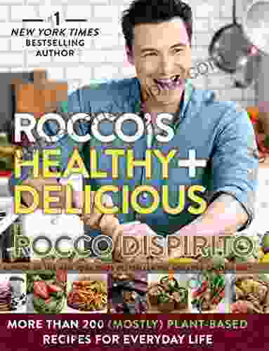 Rocco S Healthy Delicious: More Than 200 (Mostly) Plant Based Recipes For Everyday Life