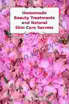 Homemade Beauty Treatments And Natural Skin Care Secrets: Simple Recipes To Use Everyday: Organic Beauty On A Budget (Herbal And Natural Remedies For Healhty Skin Care)