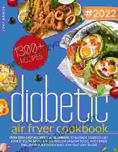 Diabetic Air Fryer Cookbook: Over 1300 Easy Recipes For Beginners To Manage Diabetes Diet Even If You Re Newly Diagnosed Eat Healthy Food Tasty Fried Low Salt Low Sugar (Diabetic Lifestyle)