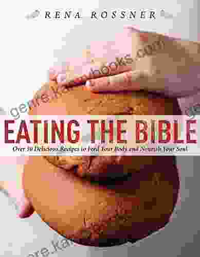 Eating The Bible: Over 50 Delicious Recipes To Feed Your Body And Nourish Your Soul