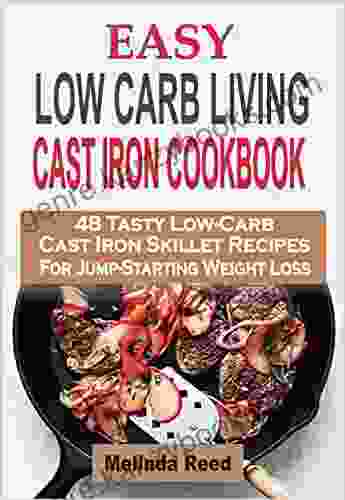 Easy Low Carb Living Cast Iron Cookbook: 48 Tasty Low Carb Cast Iron Skillet Recipes For Jump Starting Weight Loss