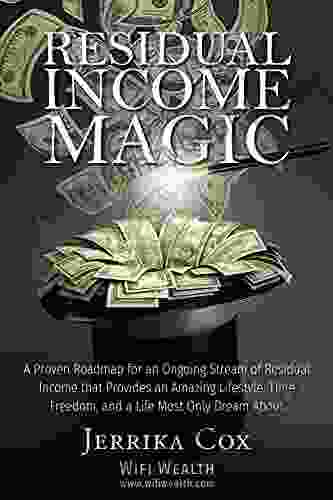 Residual Income Magic: A Proven Roadmap for an Ongoing Stream of Residual Income that Provides an Amazing Lifestyle Time Freedom and the Life Most Only Dream About