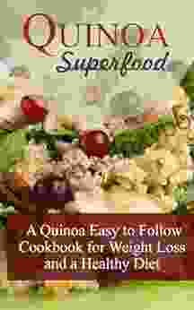 Quinoa Superfood: A Quinoa Easy To Follow Cookbook For Weight Loss And A Healthy Diet