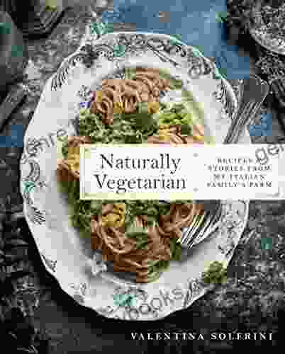 Naturally Vegetarian: Recipes And Stories From My Italian Family Farm: A Cookbook