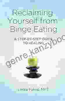 Reclaiming Yourself from Binge Eating: A Step By Step Guide to Healing