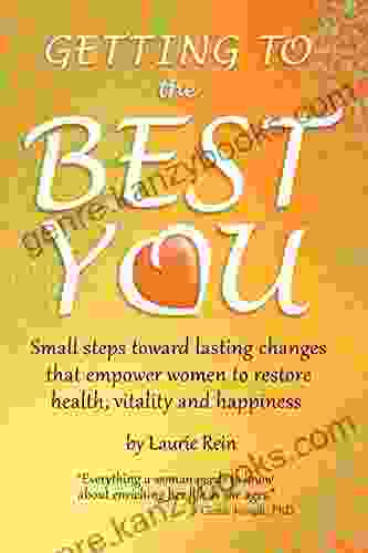 GETTING TO The BEST YOU: Small Steps Toward Lasting Changes That Empower Women To Restore Health Vitality And Happiness