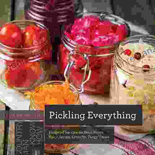 Pickling Everything: Foolproof Recipes For Sour Sweet Spicy Savory Crunchy Tangy Treats (Countryman Know How)