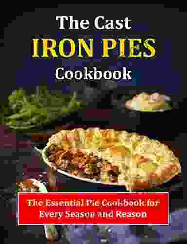 The Cast Iron Pies Cookbook: The Essential Pie Cookbook for Every Season and Reason