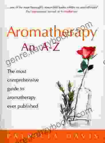 Aromatherapy An A Z: The Most Comprehensive Guide To Aromatherapy Ever Published