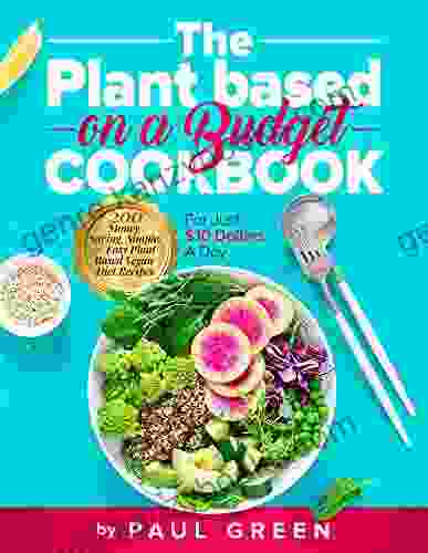 The Plant Based On A Budget Cookbook: 200 Money Saving Simple Easy Plant Based Vegan Diet Recipes For Just $10 A Day (The Plant Based Vegan Lifestyle 3)