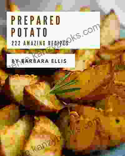 222 Amazing Prepared Potato Recipes: The Prepared Potato Cookbook For All Things Sweet And Wonderful