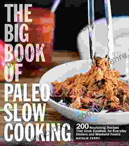 The Big Of Paleo Slow Cooking: 200 Nourishing Recipes That Cook Carefree For Everyday Dinners And Weekend Feasts