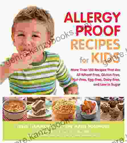 Allergy Proof Recipes For Kids: More Than 150 Recipes That Are All Wheat Free Gluten Free Nut Free Egg Free And Low In Sugar