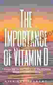 The Importance Of Vitamin D: 9 Reasons Why You Need Vitamin D ( Why Not Having Enough Of It Can Do You Harm)