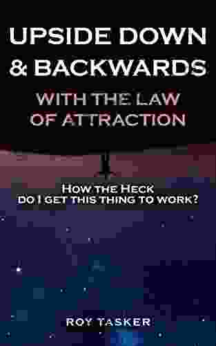 Upside Down Backwards With The Law Of Attraction: How The Heck Do I Get This Thing To Work?