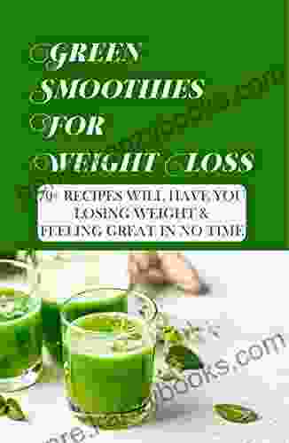 Green Smoothies For Weight Loss: 70+ Recipes Will Have You Losing Weight Feeling Great In No Time: Fruit Based Weight Loss Smoothies