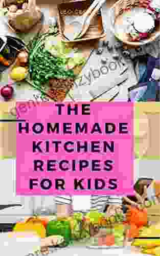 The Homemade Kitchen Recipes For Kids: All You Need To Know About Kids And Homemade Food For Fast Growth