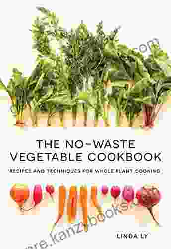 The No Waste Vegetable Cookbook: Recipes And Techniques For Whole Plant Cooking