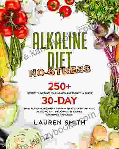 ALKALINE DIET NO STRESS: 250+ Recipes To Improve Your Health And Energy A Simple 30 Day Meal Plan For Beginners To Rebalance Your Metabolism By Anti Inflammatory Recipes Smoothies And Juices