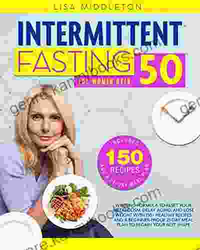 INTERMITTENT FASTING FOR WOMEN OVER 50: Winning Formula To Reset Your Metabolism Delay Aging And Lose Weight With 150+ Healthy Recipes And A Beginner Proof 21 Day Meal Plan To Regain Your Best Shape