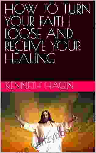 HOW TO TURN YOUR FAITH LOOSE AND RECEIVE YOUR HEALING