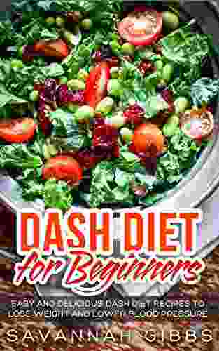 DASH Diet For Beginners: Easy And Delicious DASH Diet Recipes To Lose Weight And Lower Blood Pressure