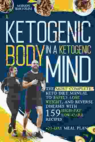 A KETOGENIC BODY IN A KETOGENIC MIND: The Most Complete Keto Diet Manual To Safely Lose Weight And Reverse Diseases With 159 High Fat And Low Carb Recipes + 21 Day Meal Plan