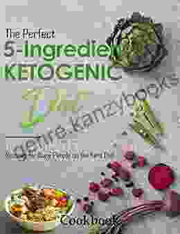 The Perfect 5 Ingredient Ketogenic Diet Cookbook: Low Carb High Fat Recipes For Busy People On The Keto Diet