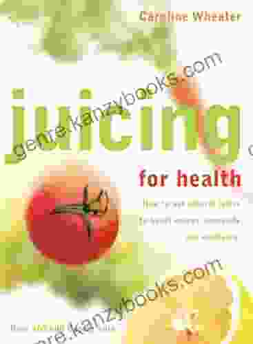 Juicing For Health: How To Use Natural Juices To Boost Energy Immunity And Wellbeing