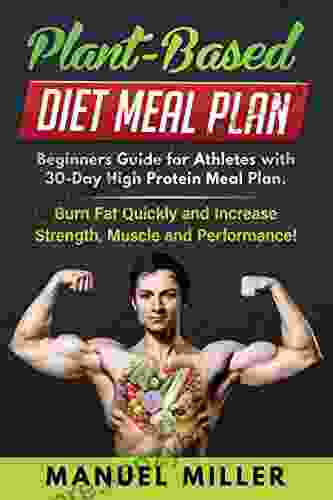 Plant Based Diet Meal Plan: Beginners Guide For Athletes With 30 Day High Protein Meal Plan Burn Fat Quickly And Increase Strength Muscle And Performance