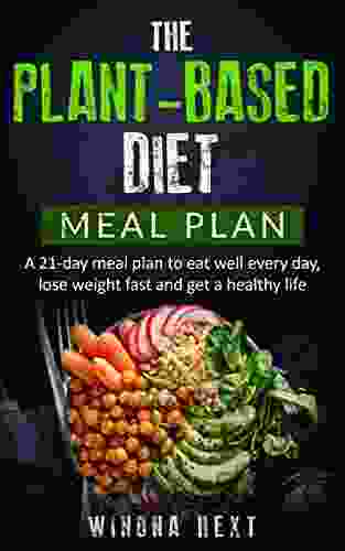 The Plant Based Diet Meal Plan: A 21 Day Meal Plan To Eat Well Every Day Lose Weight Fast And Get A Healthy Life