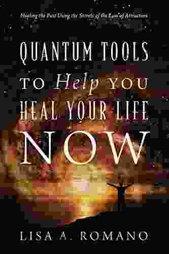 Quantum Tools to Help You Heal Your Life Now: Healing the Past Using the Secrets of the Law of Attraction