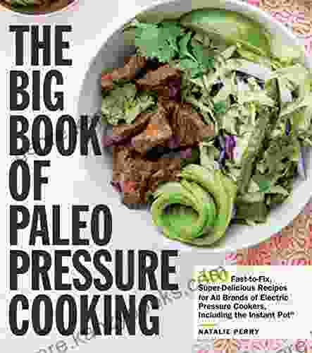 The Big Of Paleo Pressure Cooking: 150 Fast To Fix Super Delicious Recipes For All Brands Of Electric Pressure Cookers Including The Instant Pot