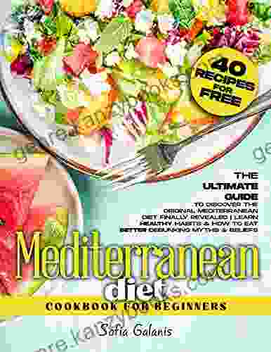 Mediterranean Diet Cookbook for Beginners: The Ultimate Guide to Discover the Original Mediterranean Diet Finally Revealed Learn Healthy Habits How Beliefs (The Real Mediterranean Diet 1)