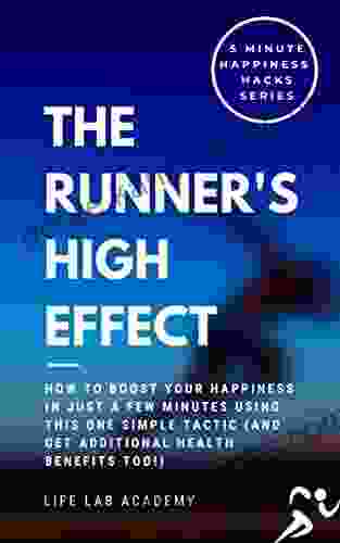 The Runners High Effect: How To Boost Your Happiness In Just A Few Minutes Using This One Simple Tactic (and Get Additional Health Benefits Too ) (5 Minute Happiness Hacks Series)