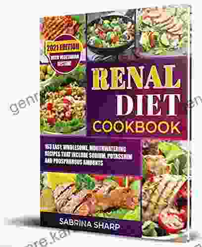 Renal Diet Cookbook: 163 Easy Wholesome Mouthwatering Recipes That Include Sodium Potassium And Phosphorous Amounts With Vegetarian Section 2024 Edition