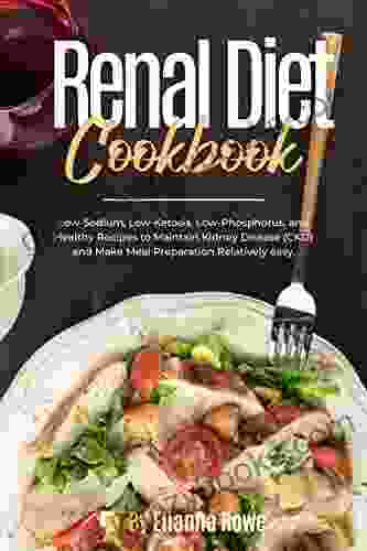 Renal Diet Cookbook: Low Sodium Low Ketosis Low Phosphorus And Healthy Recipes To Maintain Kidney Disease (CKD) And Make Meal Preparation Relatively Easy