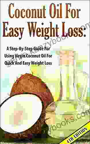 Coconut Oil For Easy Weight Loss 4th Edition: A Step By Step Guide For Using Virgin Coconut Oil For Quick And Easy Weight Loss (Coconut Oil Weight Loss Beauty Coconut Oil Nutrition Cures)