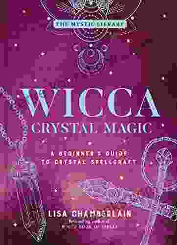 Wicca Crystal Magic: A Beginner S Guide To Crystal Spellcraft (The Mystic Library 4)