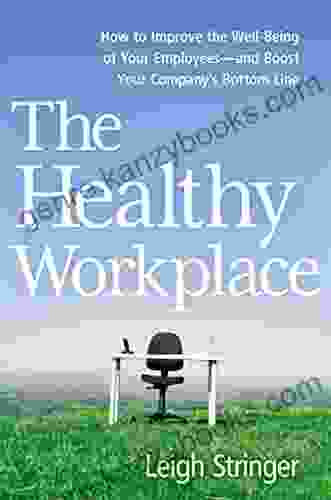 The Healthy Workplace: How To Improve The Well Being Of Your Employees And Boost Your Company S Bottom Line