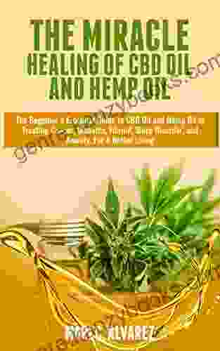 The Miracle Healing Of CBD Oil And Hemp Oil: The Beginner S Essential Guide To CBD Oil And Hemp Oil In Treating Cancer Diabetes Fibroid Sleep Disorder And Anxiety For A Better Living