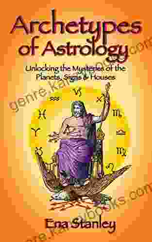 Archetypes Of Astrology: Unlocking The Mysteries Of The Planets Signs Houses