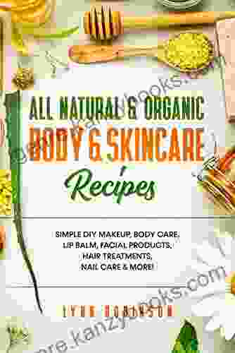 All Natural Organic Body Skincare Recipes : Simple DIY Makeup Body Care Lip Balm Facial Products Hair Treatments Nail Care More