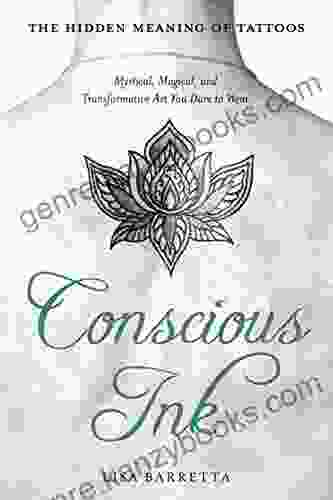 Conscious Ink: The Hidden Meaning Of Tattoos: Mystical Magical And Transformative Art You Dare To Wear