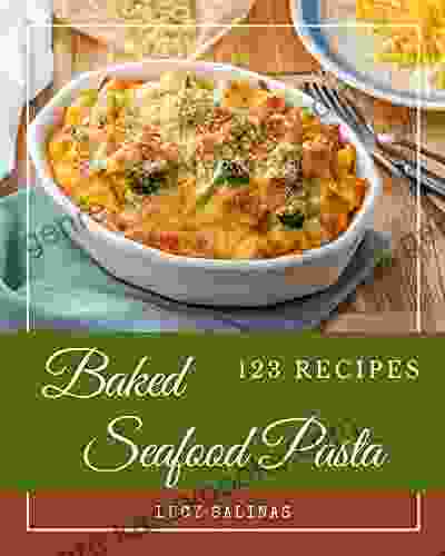 123 Baked Seafood Pasta Recipes: Unlocking Appetizing Recipes In The Best Baked Seafood Pasta Cookbook