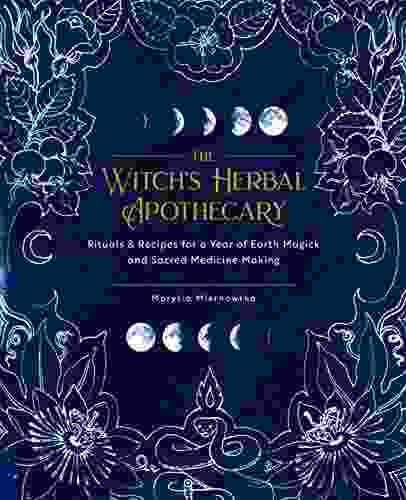 The Witch S Herbal Apothecary: Rituals Recipes For A Year Of Earth Magick And Sacred Medicine Making