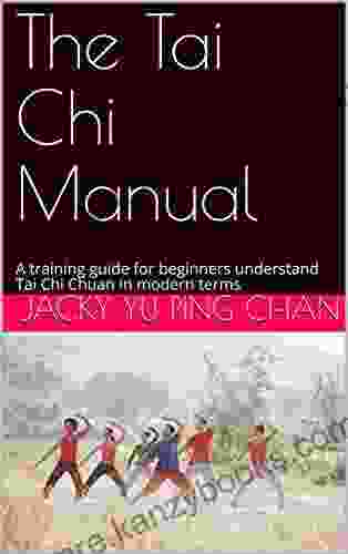 The Tai Chi Manual: A Training Guide For Beginners Understand Tai Chi Chuan In Modern Terms