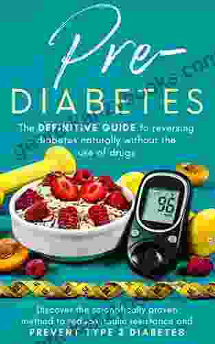 Prediabetes: The Definitive Guide To Reversing Diabetes Naturally Without The Use Of Drugs : Discover The Scientifically Proven Method To Reduce Insulin Resistance And Prevent Type 2 Diabetes