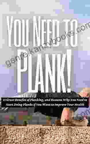 You Need To Plank : 11 Great Benefits Of Planking And Reasons Why You Need To Start Doing Planks If You Want To Improve Your Health