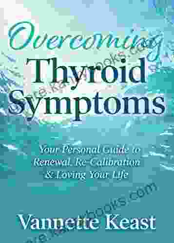 Overcoming Thyroid Symptoms: Your Personal Guide To Renewal Re Calibration Loving Your Life